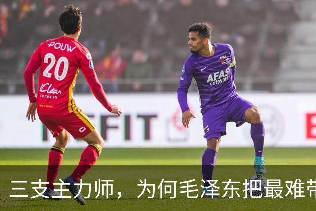 三支主力师，为何毛泽东把最难带的那支配上了最强阵容